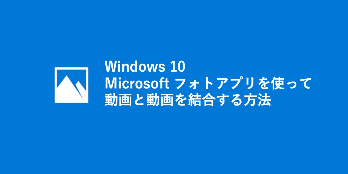 Windows 10フォトアプリを使って動画と動画を結合する