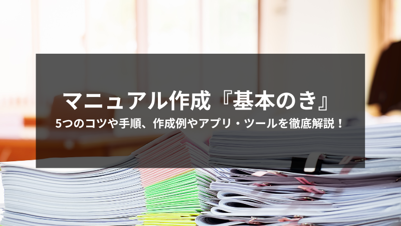 マニュアル作成『基本のき』5つのコツや手順、作成例やアプリ・ツール