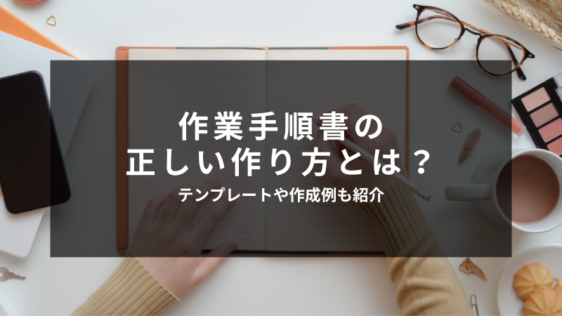 作業手順書の正しい作り方」とは？テンプレートや作成例も紹介